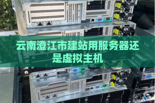 云南澄江市建站用服务器还是虚拟主机