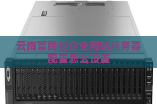 云南富民县企业网站服务器配置怎么设置