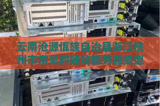 云南沧源佤族自治县浙江杭州市常见的建站服务器类型有哪些