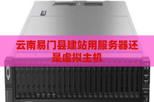 云南易门县建站用服务器还是虚拟主机