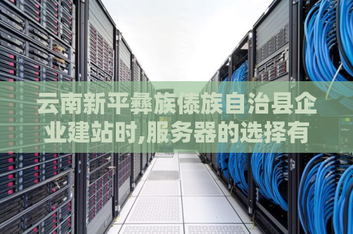 云南新平彝族傣族自治县企业建站时,服务器的选择有哪几种方式