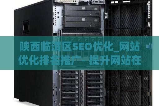 陕西临渭区SEO优化_网站优化排名推广- 提升网站在搜索引擎中的曝光度