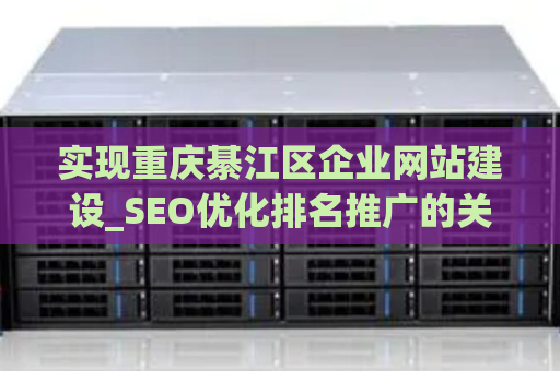 实现重庆綦江区企业网站建设_SEO优化排名推广的关键性成功