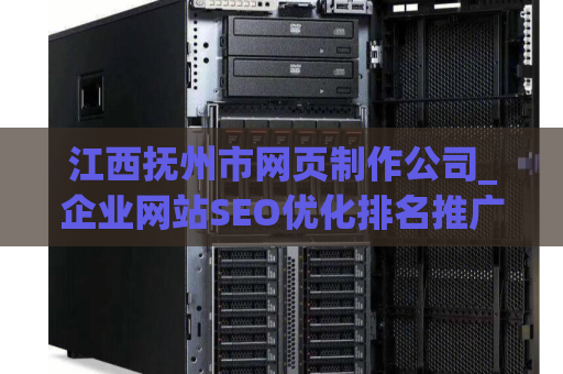 江西抚州市网页制作公司_企业网站SEO优化排名推广