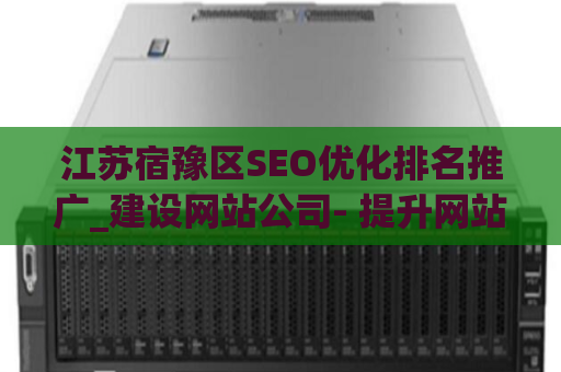 江苏宿豫区SEO优化排名推广_建设网站公司- 提升网站在搜索引擎中的曝光度