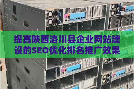 提高陕西洛川县企业网站建设的SEO优化排名推广效果
