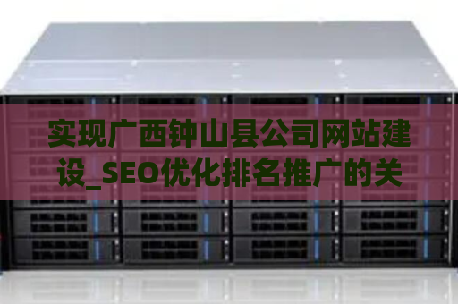 实现广西钟山县公司网站建设_SEO优化排名推广的关键