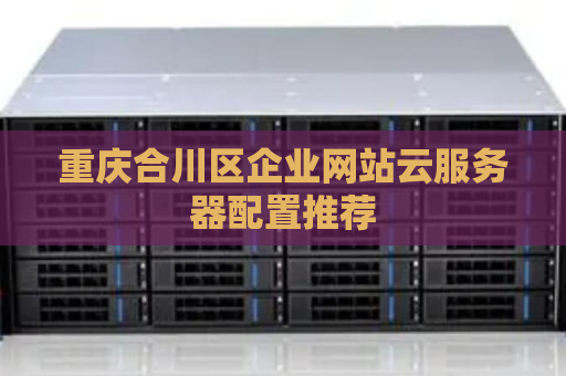 重庆合川区企业网站云服务器配置推荐