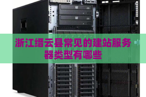 浙江缙云县常见的建站服务器类型有哪些