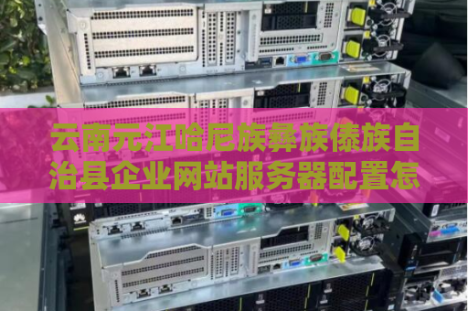 云南元江哈尼族彝族傣族自治县企业网站服务器配置怎么设置